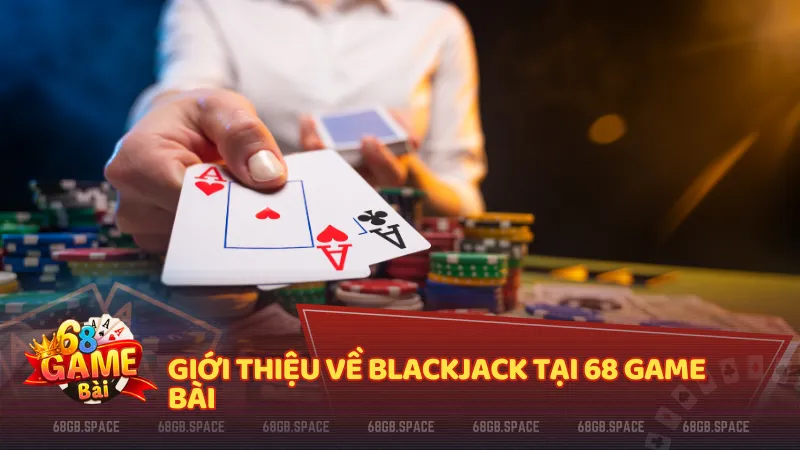 Giới thiệu về Blackjack tại 68gamebai