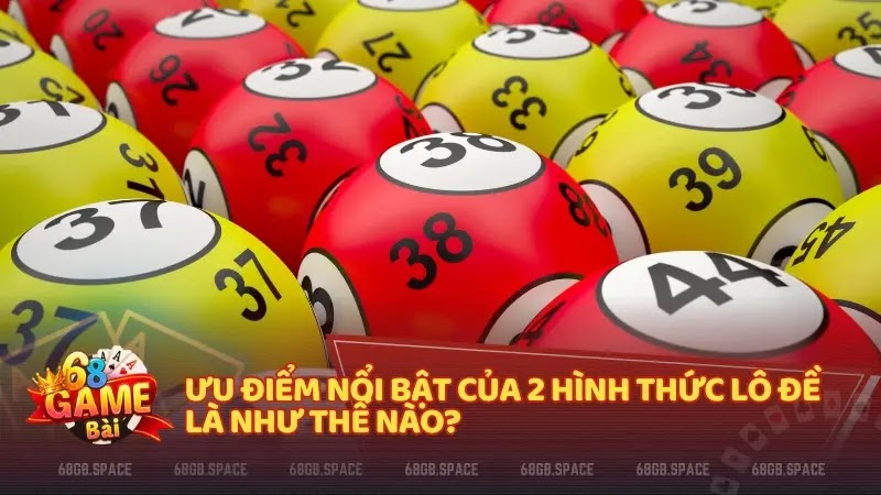 Ưu điểm nổi bật của 2 hình thức Lô đề là như thế nào?