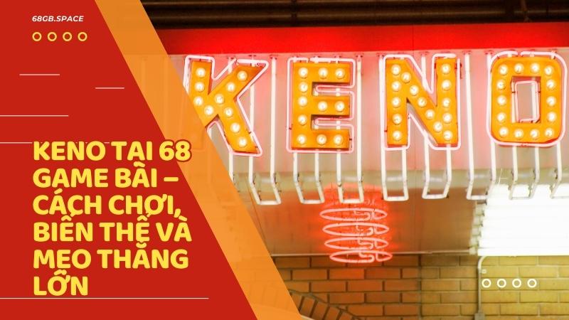 Keno tại 68 Game Bài – Cách chơi, biến thể và mẹo thắng lớn